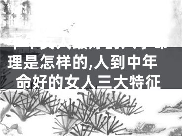 中年女人最好的八字命理是怎样的,人到中年命好的女人三大特征