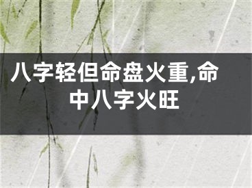 八字轻但命盘火重,命中八字火旺
