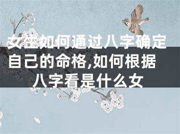 女生如何通过八字确定自己的命格,如何根据八字看是什么女