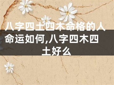 八字四土四木命格的人命运如何,八字四木四土好么
