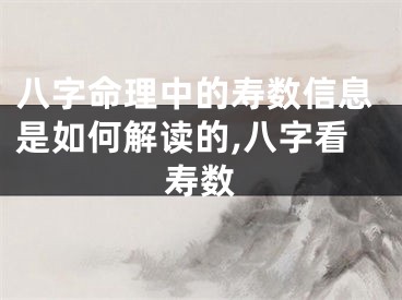 八字命理中的寿数信息是如何解读的,八字看寿数