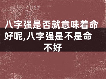 八字强是否就意味着命好呢,八字强是不是命不好