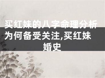 买红妹的八字命理分析为何备受关注,买红妹婚史
