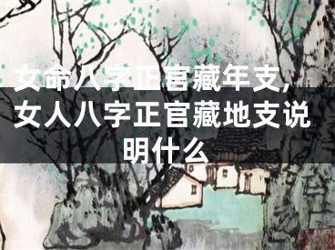 女命八字正官藏年支,女人八字正官藏地支说明什么