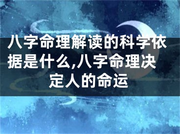 八字命理解读的科学依据是什么,八字命理决定人的命运