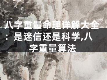八字重量命理详解大全：是迷信还是科学,八字重量算法