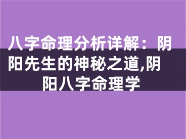 八字命理分析详解：阴阳先生的神秘之道,阴阳八字命理学