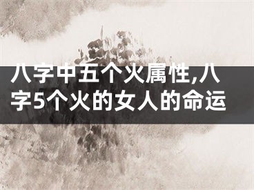 八字中五个火属性,八字5个火的女人的命运