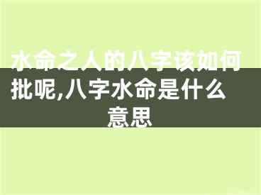 水命之人的八字该如何批呢,八字水命是什么意思
