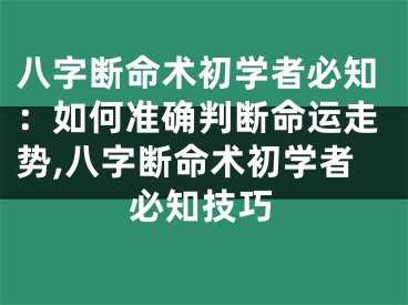 八字断命术初学者必知：如何准确判断命运走势,八字断命术初学者必知技巧