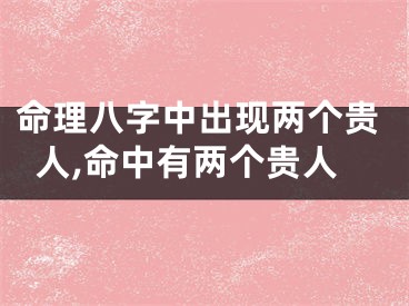 命理八字中出现两个贵人,命中有两个贵人