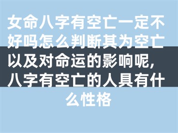 女命八字有空亡一定不好吗怎么判断其为空亡以及对命运的影响呢,八字有空亡的人具有什么性格