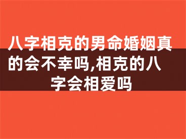 八字相克的男命婚姻真的会不幸吗,相克的八字会相爱吗