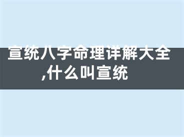 宣统八字命理详解大全,什么叫宣统