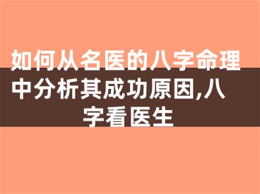 如何从名医的八字命理中分析其成功原因,八字看医生