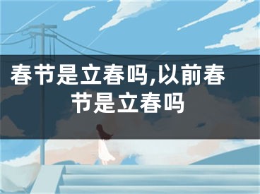 春节是立春吗,以前春节是立春吗