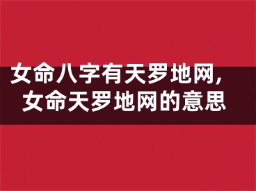 女命八字有天罗地网,女命天罗地网的意思
