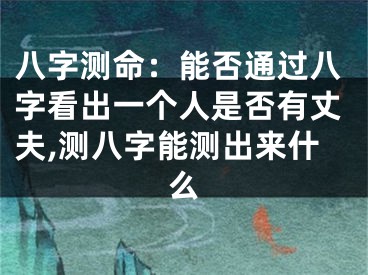 八字测命：能否通过八字看出一个人是否有丈夫,测八字能测出来什么