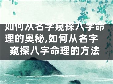 如何从名字窥探八字命理的奥秘,如何从名字窥探八字命理的方法