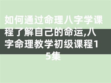 如何通过命理八字学课程了解自己的命运,八字命理教学初级课程15集