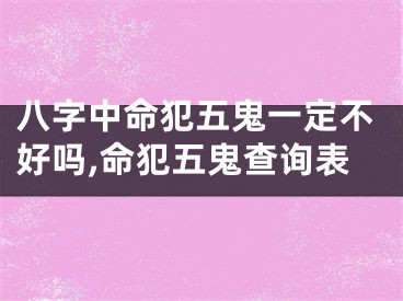 八字中命犯五鬼一定不好吗,命犯五鬼查询表