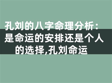 孔刘的八字命理分析：是命运的安排还是个人的选择,孔刘命运