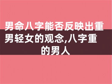男命八字能否反映出重男轻女的观念,八字重的男人