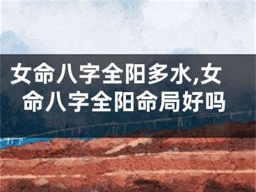 女命八字全阳多水,女命八字全阳命局好吗