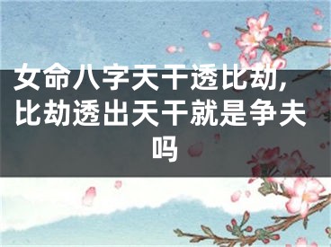 女命八字天干透比劫,比劫透出天干就是争夫吗