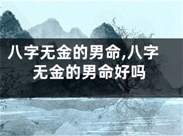 八字无金的男命,八字无金的男命好吗