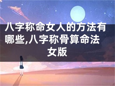 八字称命女人的方法有哪些,八字称骨算命法女版