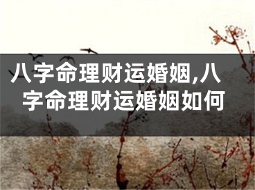 八字命理财运婚姻,八字命理财运婚姻如何