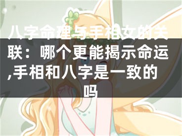 八字命理与手相女的关联：哪个更能揭示命运,手相和八字是一致的吗