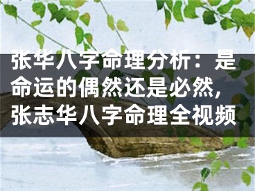张华八字命理分析：是命运的偶然还是必然,张志华八字命理全视频