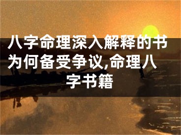 八字命理深入解释的书为何备受争议,命理八字书籍