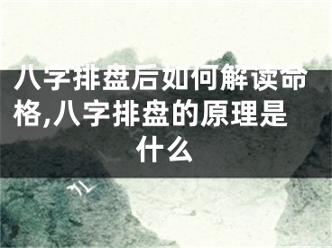 八字排盘后如何解读命格,八字排盘的原理是什么