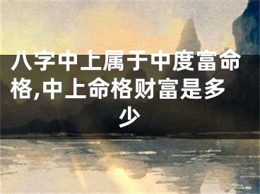 八字中上属于中度富命格,中上命格财富是多少