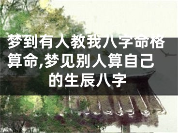 梦到有人教我八字命格算命,梦见别人算自己的生辰八字