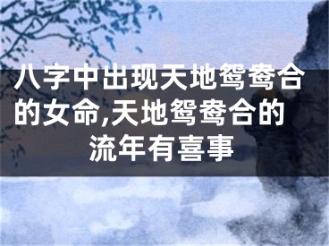 八字中出现天地鸳鸯合的女命,天地鸳鸯合的流年有喜事