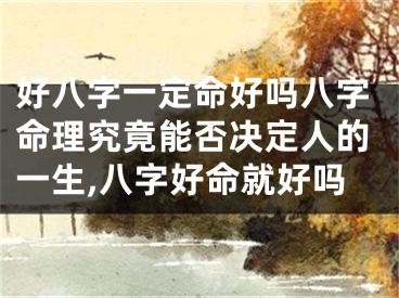 好八字一定命好吗八字命理究竟能否决定人的一生,八字好命就好吗