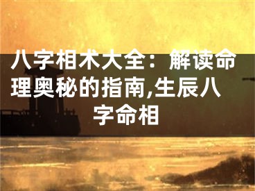 八字相术大全：解读命理奥秘的指南,生辰八字命相