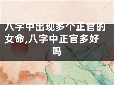 八字中出现多个正官的女命,八字中正官多好吗