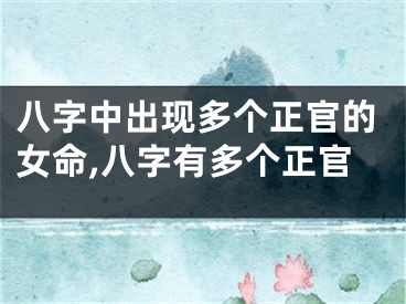 八字中出现多个正官的女命,八字有多个正官