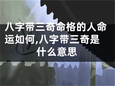 八字带三奇命格的人命运如何,八字带三奇是什么意思