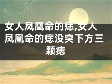 女人凤凰命的痣,女人凤凰命的痣没突下方三颗痣