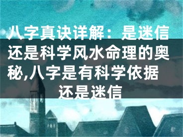 八字真诀详解：是迷信还是科学风水命理的奥秘,八字是有科学依据还是迷信