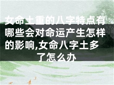 女命土重的八字特点有哪些会对命运产生怎样的影响,女命八字土多了怎么办