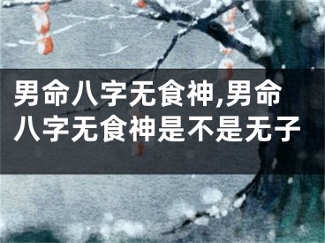 男命八字无食神,男命八字无食神是不是无子
