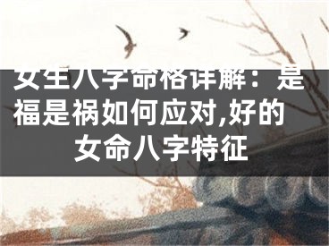 女生八字命格详解：是福是祸如何应对,好的女命八字特征