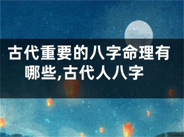 古代重要的八字命理有哪些,古代人八字